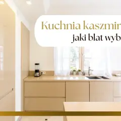Elegancka kuchnia kaszmirowa z jasnym blatem. Zastanawiasz się, jaki blat wybrać do swojej kuchni?